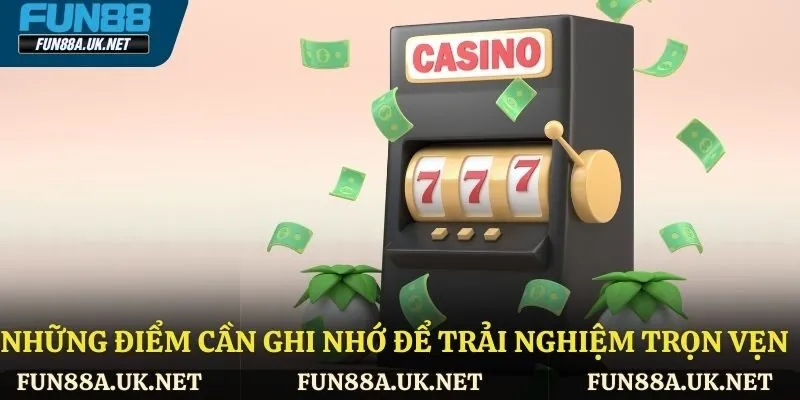 Những điểm cần ghi nhớ để trải nghiệm được trọn vẹn