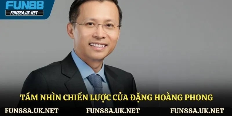 Tầm nhìn chiến lược của Đặng Hoàng Phong