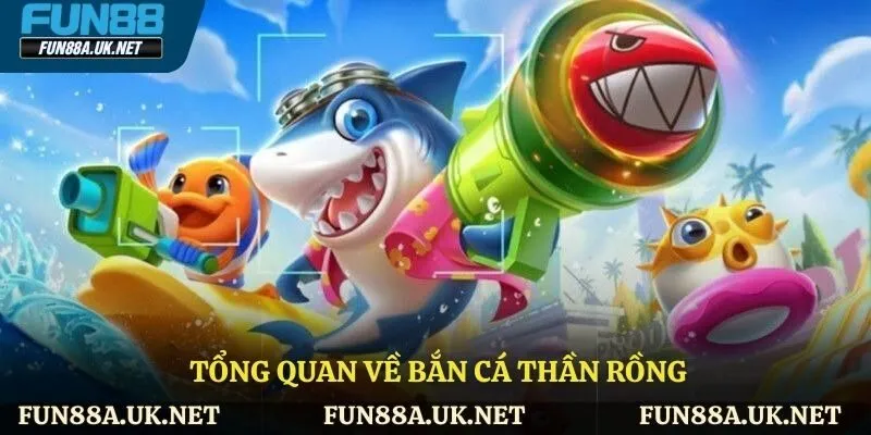Tổng quan về bắn cá thần rồng